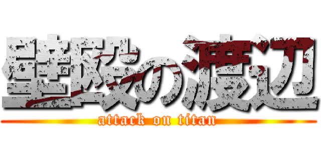 壁殴の渡辺 (attack on titan)