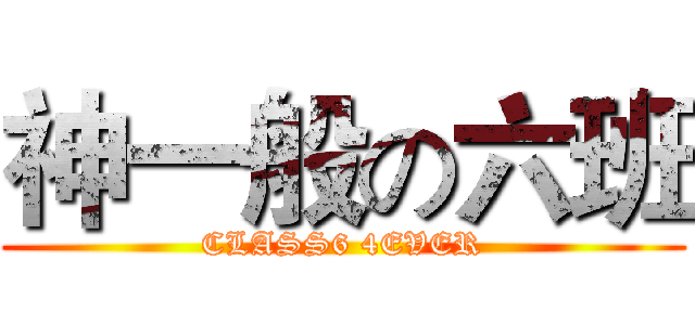 神一般の六班 (CLASS6 4EVER)