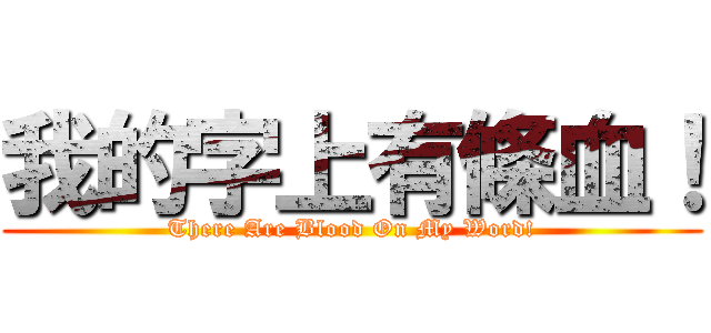我的字上有條血！ (There Are Blood On My Word!)