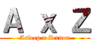 Ａ ｘ Ｚ (Asleep x Zernox)