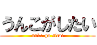 うんこがしたい (unko ga sitai)