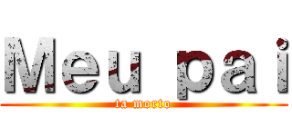 Ｍｅｕ ｐａｉ (ta morto)