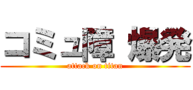コミュ障 爆発 (attack on titan)