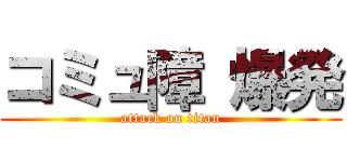 コミュ障 爆発 (attack on titan)