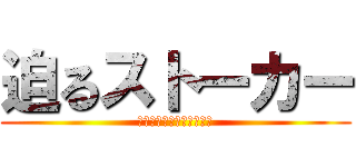 迫るストーカー (気をつけてねレディー達♡)