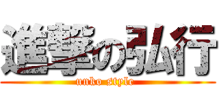 進撃の弘行 (unko style )