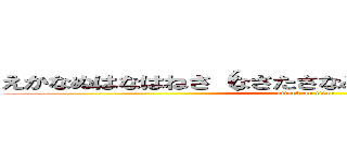 えかなぬはなはねさ（なさたさなみさなたしたさなよさなや (attack on titan)