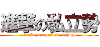 進撃の私立勢 (attack on a private school )