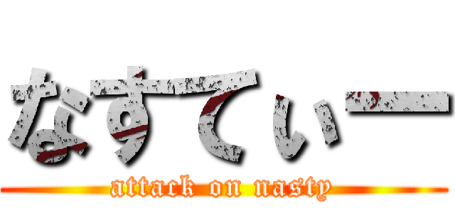 なすてぃー (attack on nasty)