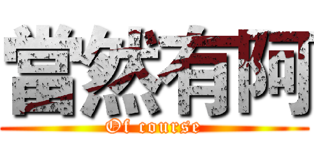 當然有阿 (Of course)