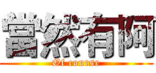 當然有阿 (Of course)