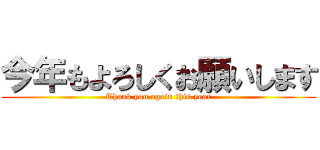 今年もよろしくお願いします (Thank you again this year)