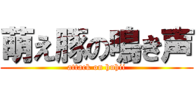 萌え豚の鳴き声 (attack on huhii)