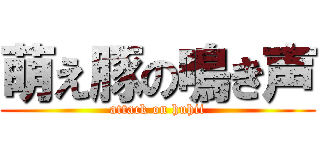 萌え豚の鳴き声 (attack on huhii)