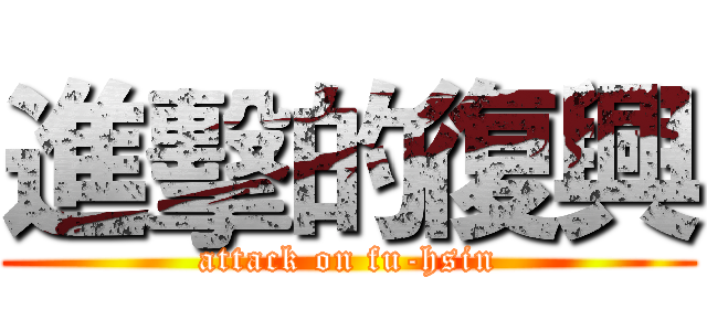 進擊的復興 (attack on fu-hsin)