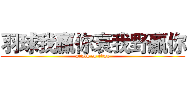 羽球我贏你衰我野贏你 (attack on titan)
