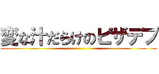 変な汁だらけのピザデブ ()