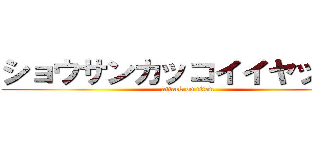 ショウサンカッコイイヤッター (attack on titan)