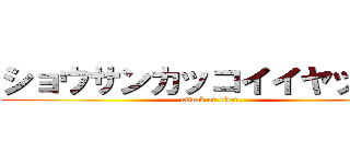 ショウサンカッコイイヤッター (attack on titan)