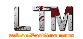 ＬＴＭ (attack on Losttimememory)