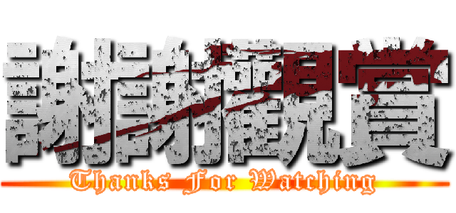 謝謝觀賞 (Thanks For Watching)