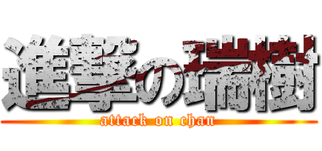 進撃の瑞樹 (attack on chan)