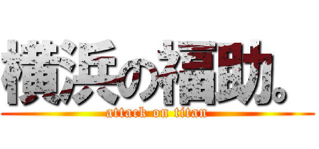 横浜の福助。 (attack on titan)