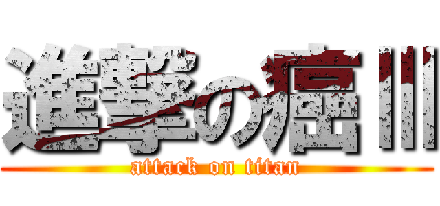 進撃の癌Ⅲ (attack on titan)