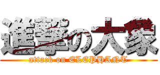 進撃の大象 (attack on ELEPHANT)
