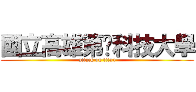 國立高雄第ㄧ科技大學 (attack on titan)