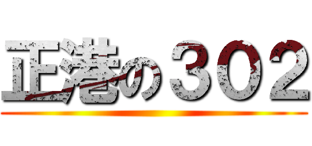 正港の３０２ ()