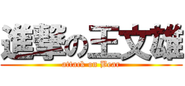 進撃の王文雄 (attack on Bear)