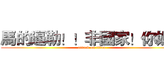 馬的逼勒！！非國家！你媽！ (attack on titan)