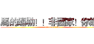 馬的逼勒！！非國家！你媽！ (attack on titan)