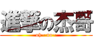 進撃の杰哥 (oh~ no~)