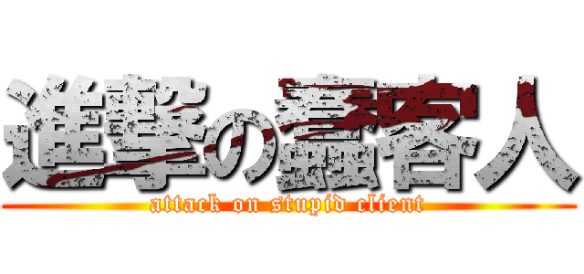 進撃の蠢客人 (attack on stupid client)