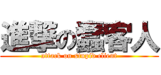 進撃の蠢客人 (attack on stupid client)