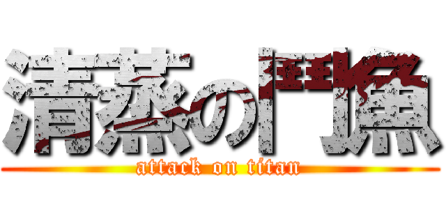 清蒸の鬥魚 (attack on titan)