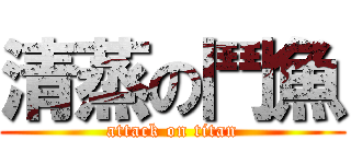 清蒸の鬥魚 (attack on titan)