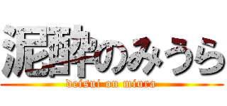 泥酔のみうら (deisui on miura)