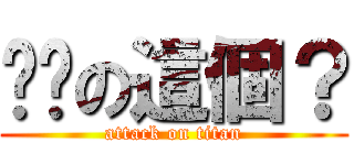你說の這個？ (attack on titan)
