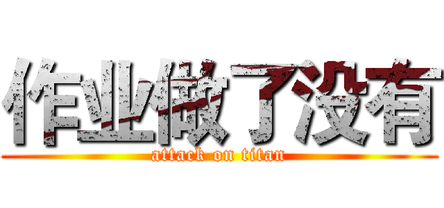 作业做了没有 (attack on titan)