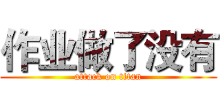 作业做了没有 (attack on titan)
