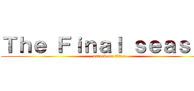Ｔｈｅ Ｆｉｎａｌ ｓｅａｓｏｎ (attack on titan)
