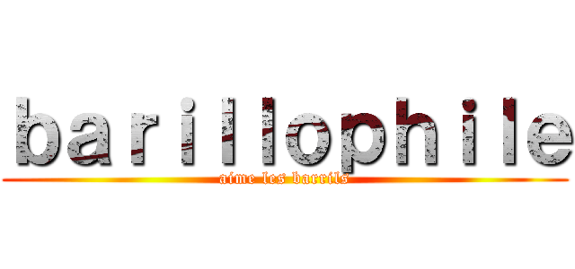 ｂａｒｉｌｌｏｐｈｉｌｅ (aime les barrils)
