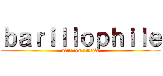 ｂａｒｉｌｌｏｐｈｉｌｅ (aime les barrils)