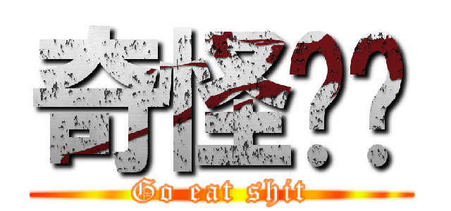 奇怪ㄟ你 (Go eat shit)