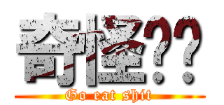 奇怪ㄟ你 (Go eat shit)