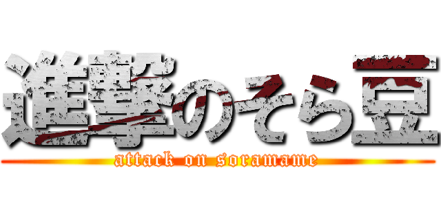 進撃のそら豆 (attack on soramame)