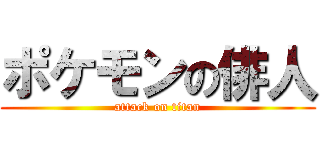 ポケモンの俳人 (attack on titan)
